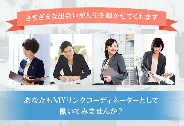 さまざまな出会いが人生を輝かせてくれます　あなたもＭＹリンクコーディネーターとして働いてみませんか？