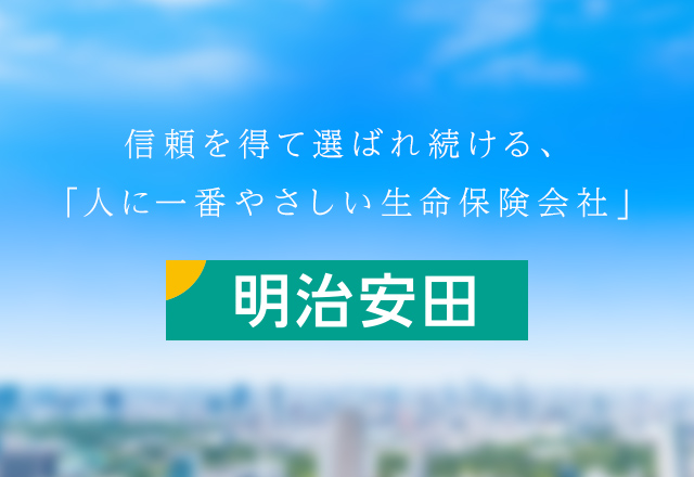 信頼を得て選ばれ続ける、「人にいちばんやさしい生命保険会社」明治安田生命