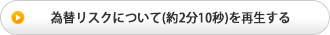 為替リスクについて(約2分10秒)を再生する