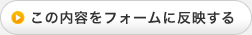 この内容をフォームに反映する