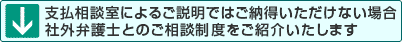 支払相談室による説明ではご納得いただけない場合社外弁護士とのご相談制度をご紹介いたします