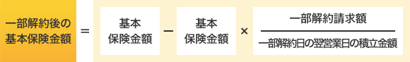 一部解約後の基本保険金額＝基本保険金額－基本保険金額×(一部解約請求額/一部解約日の翌営業日の積立金額)