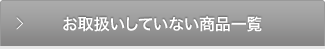 お取扱いしていない商品一覧